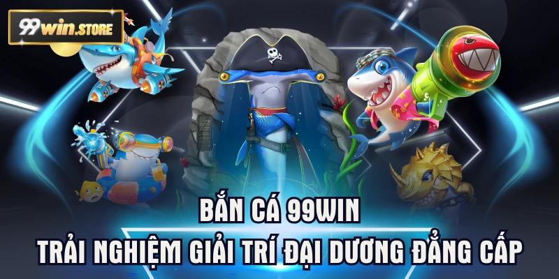 Bắn Cá 99WIN - Trải Nghiệm Giải Trí Đại Dương Đẳng Cấp