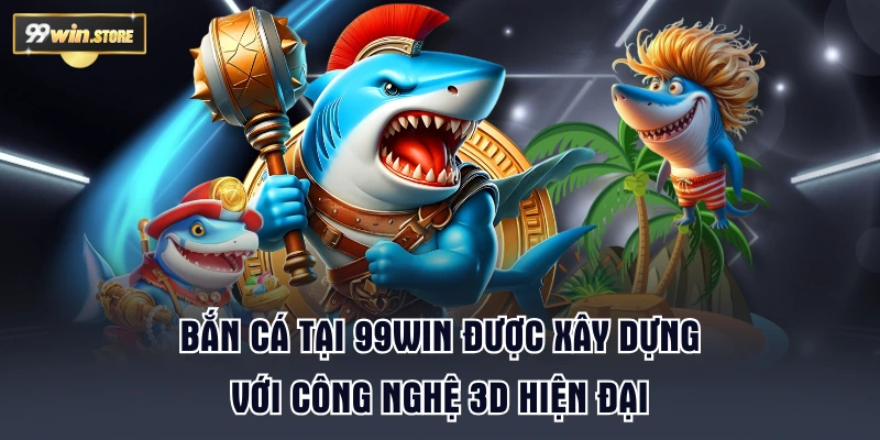 Bắn cá tại 99WIN được xây dựng với công nghệ 3D hiện đại