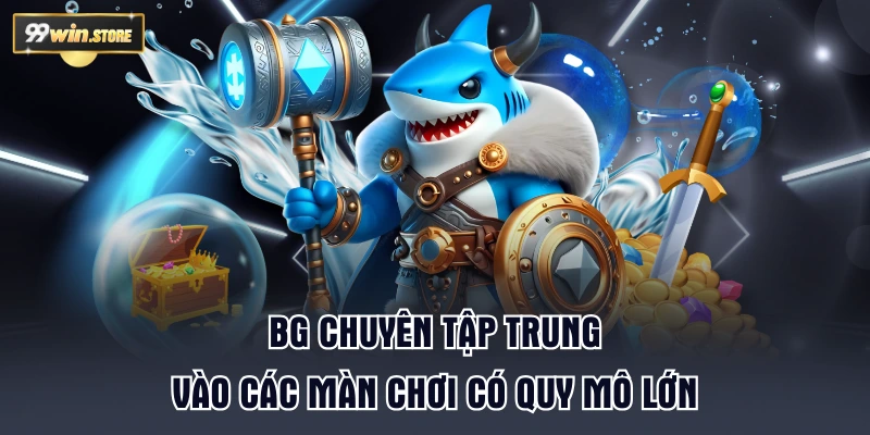 BG chuyên tập trung vào các màn chơi có quy mô lớn