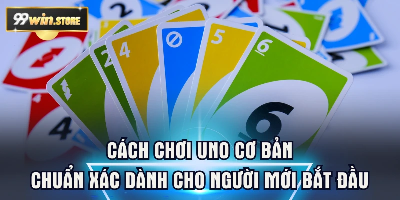 Cách Chơi Uno Cơ Bản Chuẩn Xác Dành Cho Người Mới Bắt Đầu