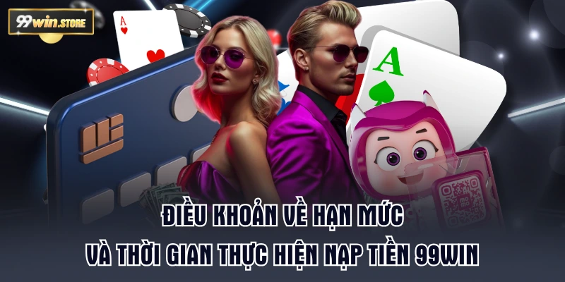 Điều khoản về hạn mức và thời gian thực hiện nạp tiền 99WIN