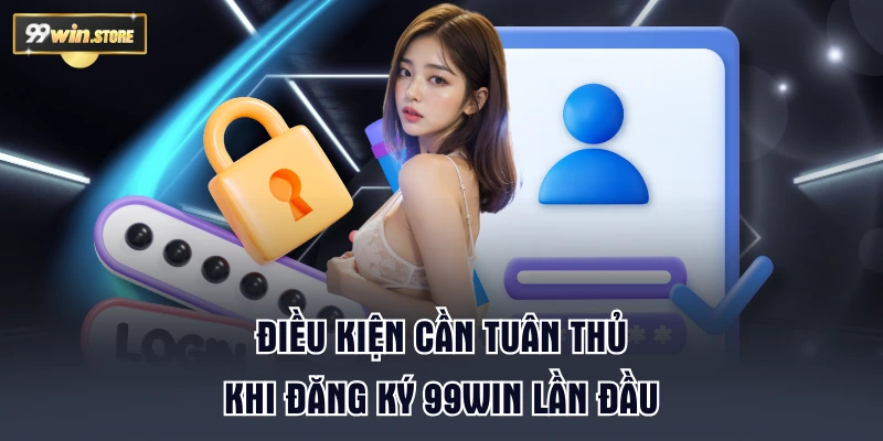 Điều kiện cần tuân thủ khi đăng ký 99WIN lần đầu