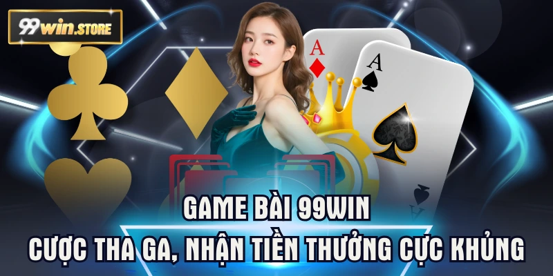 Game Bài 99WIN - Cược Tha Ga, Nhận Tiền Thưởng Cực Khủng