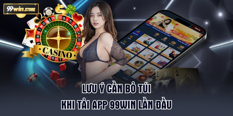 Lưu ý cần bỏ túi khi tải app 99WIN lần đầu