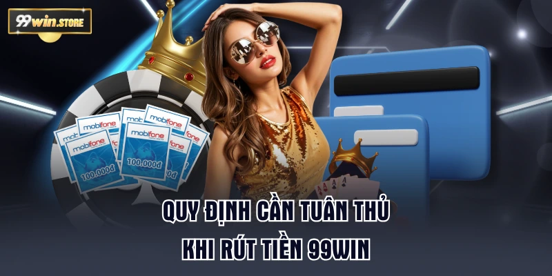Quy định cần tuân thủ khi rút tiền 99WIN