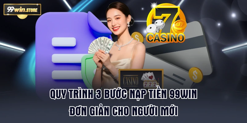 Quy trình 3 bước nạp tiền 99WIN đơn giản cho người mới